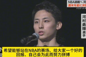 誓言實(shí)現(xiàn)夢(mèng)想！河村勇輝告別日本球迷：為進(jìn)NBA努力拼搏