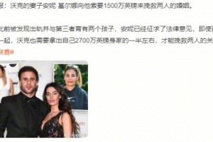 太陽報(bào)：沃克妻子索要1500萬英鎊來挽救兩人婚姻！