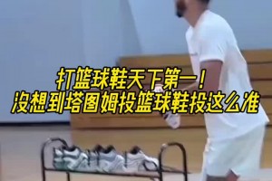 ??？？？塔圖姆你投籃球鞋整活也這么準(zhǔn)的？？